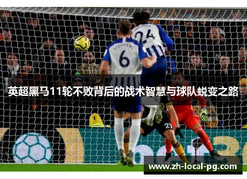 英超黑马11轮不败背后的战术智慧与球队蜕变之路