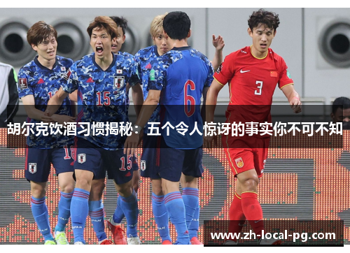 胡尔克饮酒习惯揭秘:五个令人惊讶的事实你不可不知 胡尔克饮酒习惯揭秘:五个令人惊讶的事实你不可不知