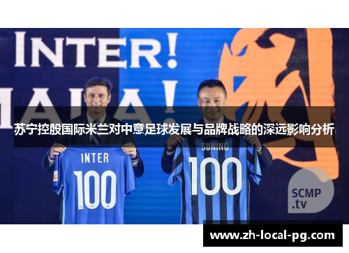苏宁控股国际米兰对中意足球发展与品牌战略的深远影响分析
