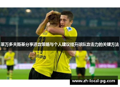 莱万多夫斯基分享进攻策略与个人建议提升球队攻击力的关键方法 莱万多夫斯基分享进攻策略与个人建议提升球队攻击力的关键方法