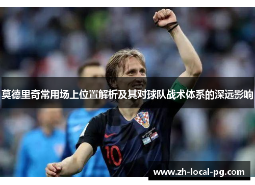 莫德里奇常用场上位置解析及其对球队战术体系的深远影响