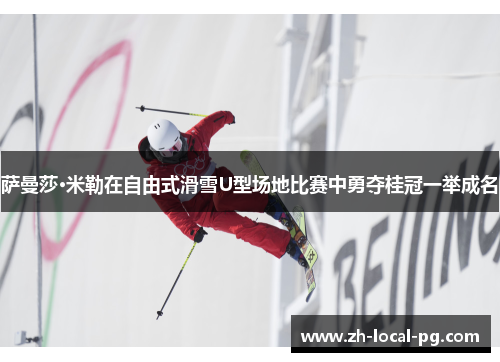 萨曼莎·米勒在自由式滑雪U型场地比赛中勇夺桂冠一举成名 萨曼莎·米勒在自由式滑雪U型场地比赛中勇夺桂冠一举成名