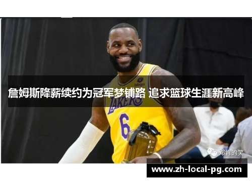 詹姆斯降薪续约为冠军梦铺路 追求篮球生涯新高峰 詹姆斯降薪续约为冠军梦铺路 追求篮球生涯新高峰