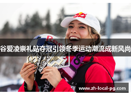 谷爱凌崇礼站夺冠引领冬季运动潮流成新风尚