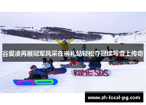 谷爱凌再展冠军风采在崇礼站轻松夺冠续写雪上传奇 谷爱凌再展冠军风采在崇礼站轻松夺冠续写雪上传奇