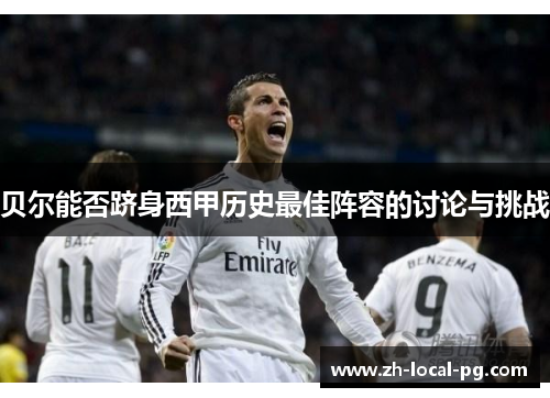贝尔能否跻身西甲历史最佳阵容的讨论与挑战 贝尔能否跻身西甲历史最佳阵容的讨论与挑战