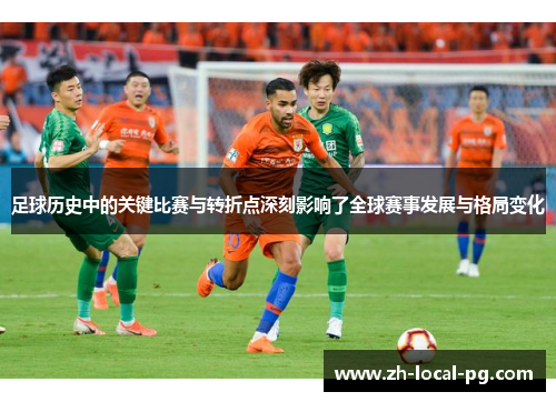 足球历史中的关键比赛与转折点深刻影响了全球赛事发展与格局变化 足球历史中的关键比赛与转折点深刻影响了全球赛事发展与格局变化