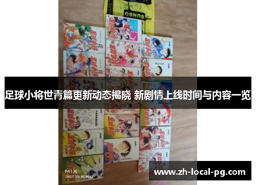 足球小将世青篇更新动态揭晓 新剧情上线时间与内容一览