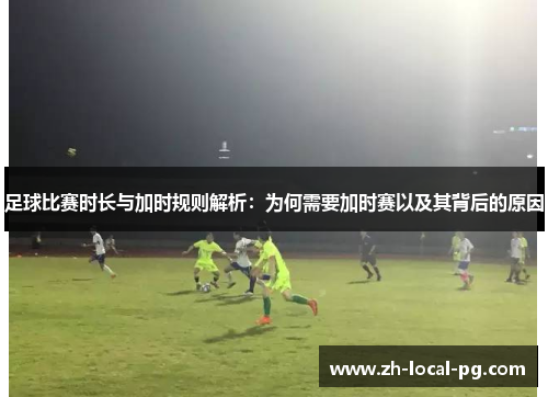 足球比赛时长与加时规则解析：为何需要加时赛以及其背后的原因