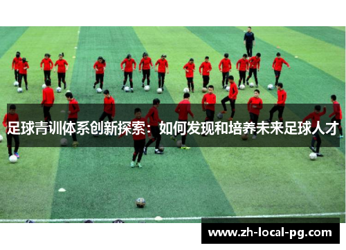 足球青训体系创新探索：如何发现和培养未来足球人才