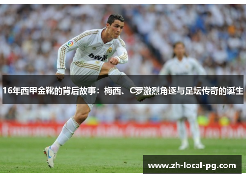 16年西甲金靴的背后故事：梅西、C罗激烈角逐与足坛传奇的诞生