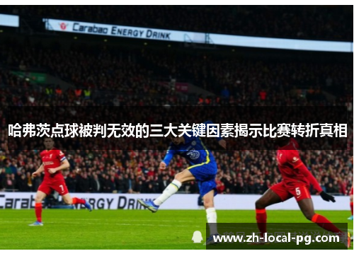 哈弗茨点球被判无效的三大关键因素揭示比赛转折真相 哈弗茨点球被判无效的三大关键因素揭示比赛转折真相