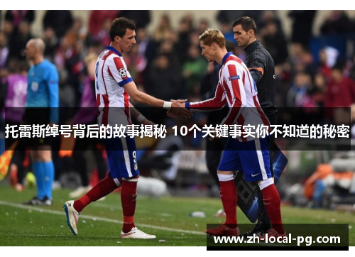 托雷斯绰号背后的故事揭秘 10个关键事实你不知道的秘密 托雷斯绰号背后的故事揭秘 10个关键事实你不知道的秘密