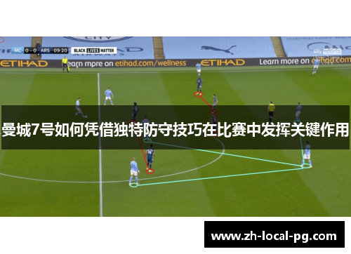 曼城7号如何凭借独特防守技巧在比赛中发挥关键作用 曼城7号如何凭借独特防守技巧在比赛中发挥关键作用