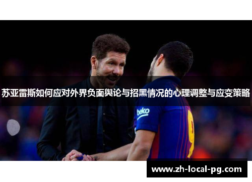 苏亚雷斯如何应对外界负面舆论与招黑情况的心理调整与应变策略 苏亚雷斯如何应对外界负面舆论与招黑情况的心理调整与应变策略