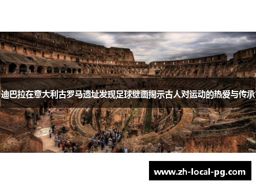 迪巴拉在意大利古罗马遗址发现足球壁画揭示古人对运动的热爱与传承