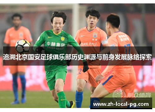 追溯北京国安足球俱乐部历史渊源与前身发展脉络探索 追溯北京国安足球俱乐部历史渊源与前身发展脉络探索