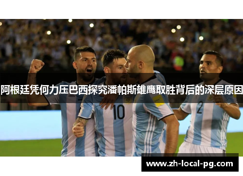 阿根廷凭何力压巴西探究潘帕斯雄鹰取胜背后的深层原因
