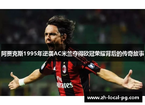 阿贾克斯1995年逆袭AC米兰夺得欧冠荣耀背后的传奇故事