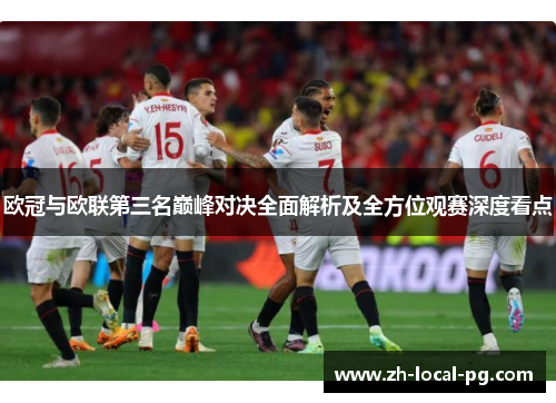 欧冠与欧联第三名巅峰对决全面解析及全方位观赛深度看点