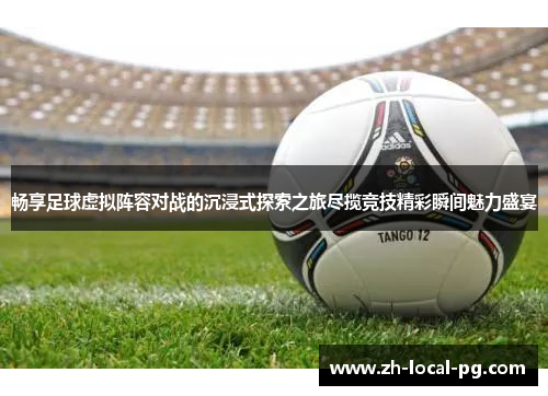 畅享足球虚拟阵容对战的沉浸式探索之旅尽揽竞技精彩瞬间魅力盛宴