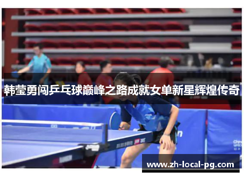 韩莹勇闯乒乓球巅峰之路成就女单新星辉煌传奇