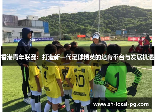 香港青年联赛：打造新一代足球精英的培育平台与发展机遇
