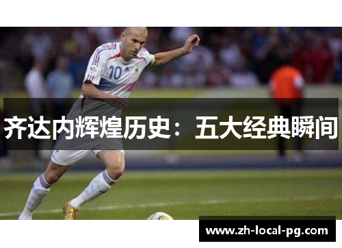 齐达内辉煌历史：五大经典瞬间