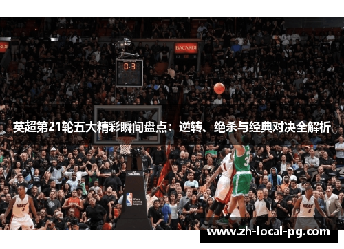 英超第21轮五大精彩瞬间盘点：逆转、绝杀与经典对决全解析