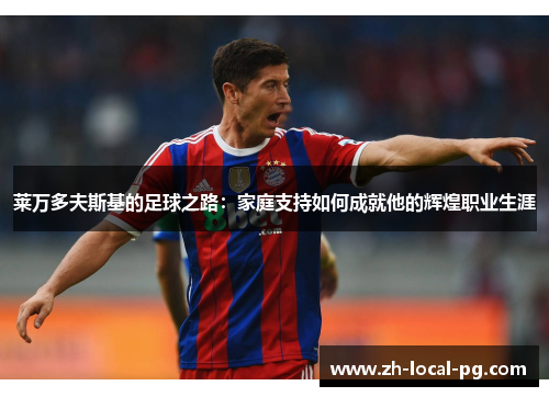 莱万多夫斯基的足球之路：家庭支持如何成就他的辉煌职业生涯