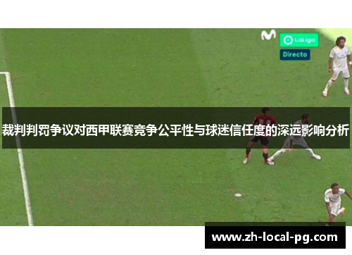 裁判判罚争议对西甲联赛竞争公平性与球迷信任度的深远影响分析