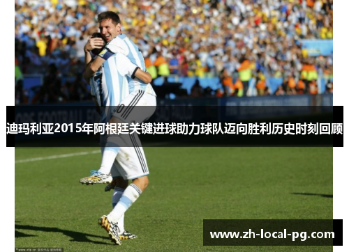 迪玛利亚2015年阿根廷关键进球助力球队迈向胜利历史时刻回顾