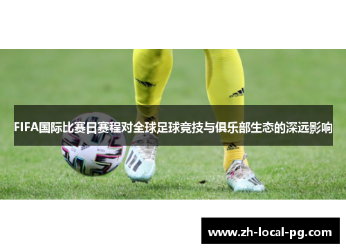 FIFA国际比赛日赛程对全球足球竞技与俱乐部生态的深远影响