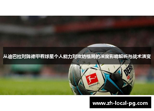 从迪巴拉对阵德甲看球星个人能力对攻防格局的深度影响解析与战术演变