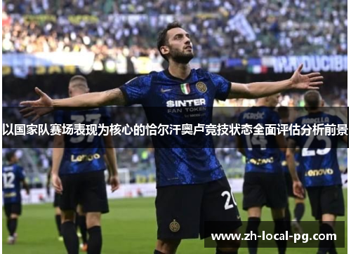 以国家队赛场表现为核心的恰尔汗奥卢竞技状态全面评估分析前景