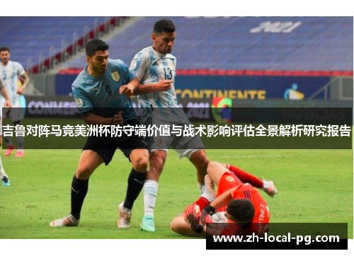 吉鲁对阵马竞美洲杯防守端价值与战术影响评估全景解析研究报告