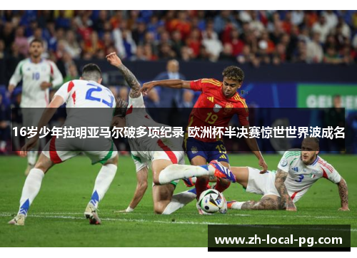 16岁少年拉明亚马尔破多项纪录 欧洲杯半决赛惊世世界波成名 16岁少年拉明亚马尔破多项纪录 欧洲杯半决赛惊世世界波成名