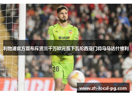利物浦官方宣布斥资三千万欧元签下瓦伦西亚门将马马达什维利 利物浦官方宣布斥资三千万欧元签下瓦伦西亚门将马马达什维利
