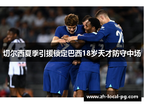 切尔西夏季引援锁定巴西18岁天才防守中场 切尔西夏季引援锁定巴西18岁天才防守中场