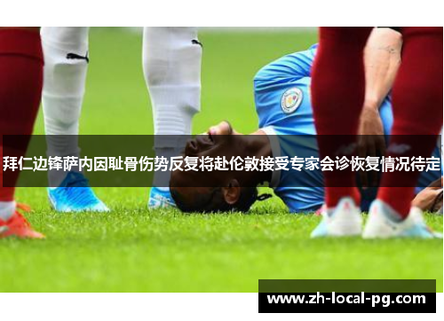 拜仁边锋萨内因耻骨伤势反复将赴伦敦接受专家会诊恢复情况待定