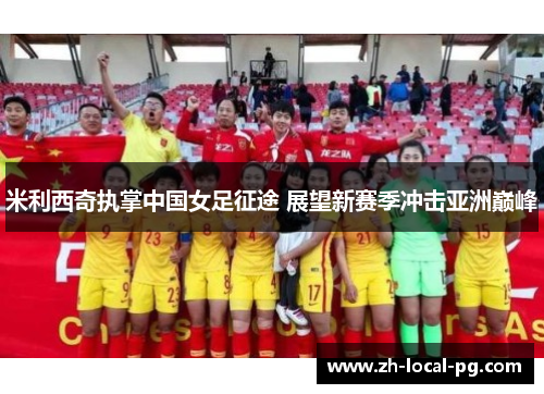 米利西奇执掌中国女足征途 展望新赛季冲击亚洲巅峰