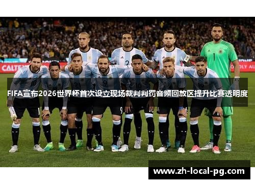 FIFA宣布2026世界杯首次设立现场裁判判罚音频回放区提升比赛透明度