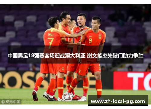 中国男足18强赛客场迎战澳大利亚 谢文能率先破门助力争胜