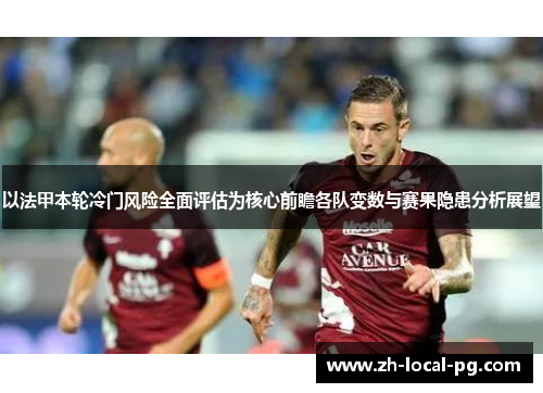 以法甲本轮冷门风险全面评估为核心前瞻各队变数与赛果隐患分析展望