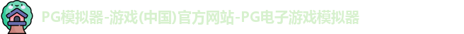 PG模拟器-游戏(中国)官方网站-PG电子游戏模拟器